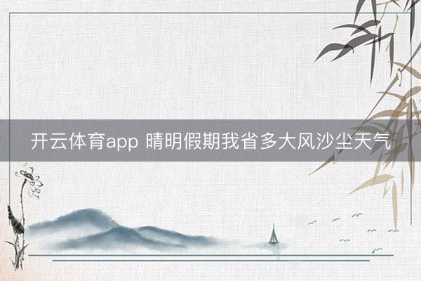 开云体育app 晴明假期我省多大风沙尘天气