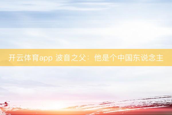 开云体育app 波音之父：他是个中国东说念主