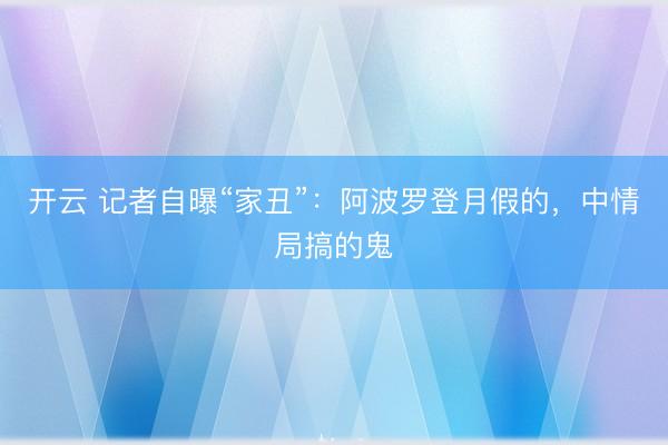 开云 记者自曝“家丑”:阿波罗登月假的,中情局搞的鬼