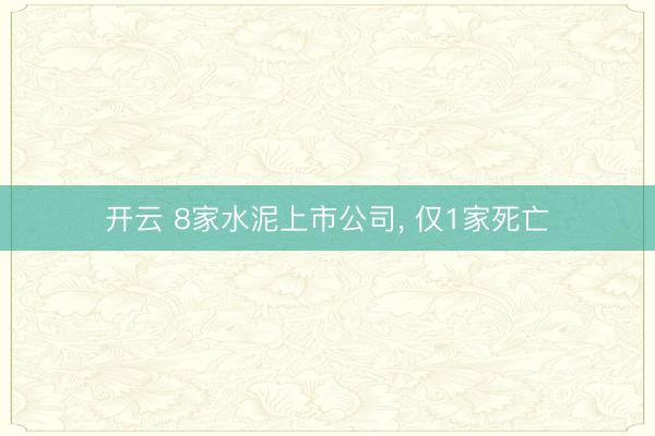 开云 8家水泥上市公司, 仅1家死亡