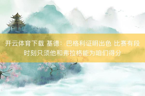开云体育下载 基德：巴格利证明出色 比赛有段时刻只须他和弗拉格能为咱们得分