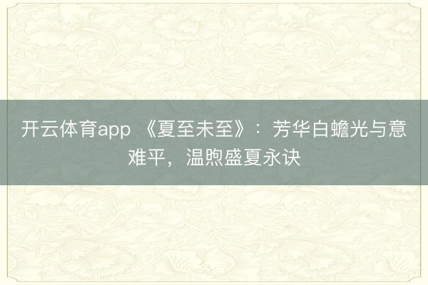 开云体育app 《夏至未至》：芳华白蟾光与意难平，温煦盛夏永诀