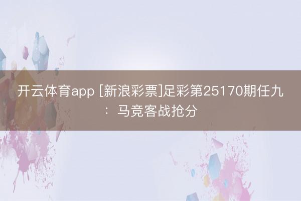 开云体育app [新浪彩票]足彩第25170期任九：马竞客战抢分