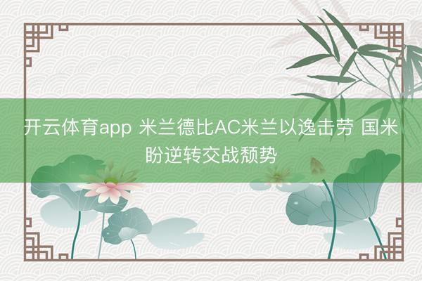 开云体育app 米兰德比AC米兰以逸击劳 国米盼逆转交战颓势
