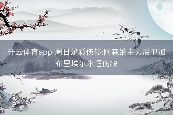 开云体育app 周日足彩伤停:阿森纳主力后卫加布里埃尔永恒伤缺