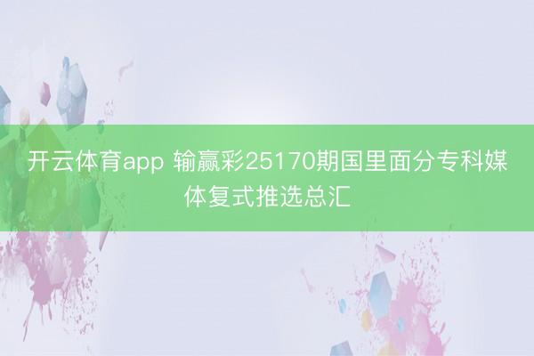 开云体育app 输赢彩25170期国里面分专科媒体复式推选总汇
