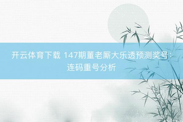 开云体育下载 147期董老厮大乐透预测奖号：连码重号分析