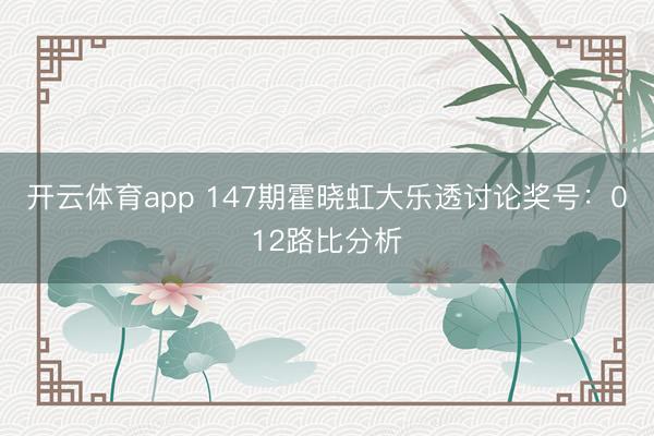 开云体育app 147期霍晓虹大乐透讨论奖号:012路比分析