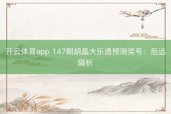 开云体育app 147期胡晶大乐透预测奖号：后远隔析