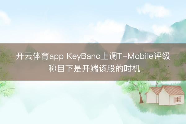 开云体育app KeyBanc上调T-Mobile评级 称目下是开端该股的时机