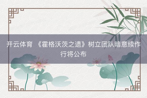开云体育 《霍格沃茨之遗》树立团队暗意续作行将公布