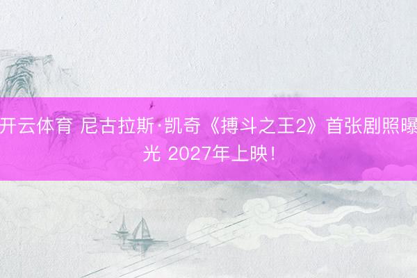 开云体育 尼古拉斯·凯奇《搏斗之王2》首张剧照曝光 2027年上映！