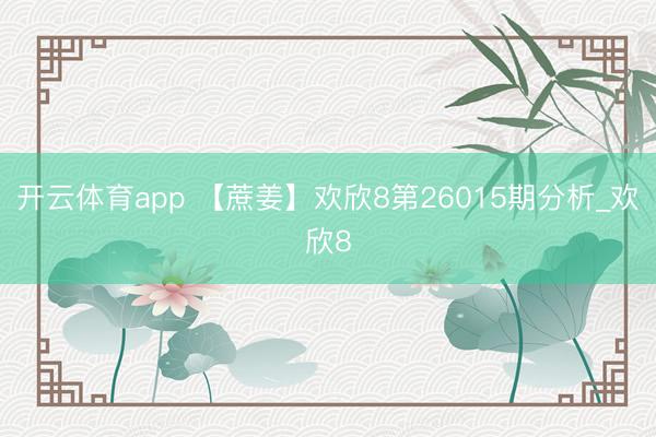 开云体育app 【蔗姜】欢欣8第26015期分析_欢欣8