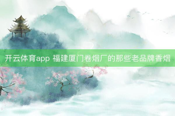 开云体育app 福建厦门卷烟厂的那些老品牌香烟