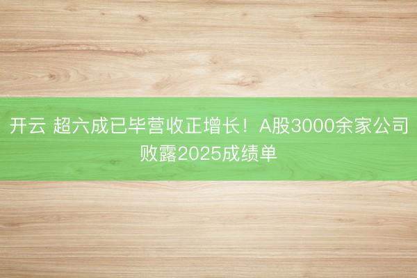 开云 超六成已毕营收正增长！A股3000余家公司败露2025成绩单
