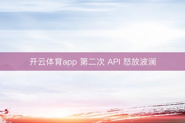 开云体育app 第二次 API 怒放波澜
