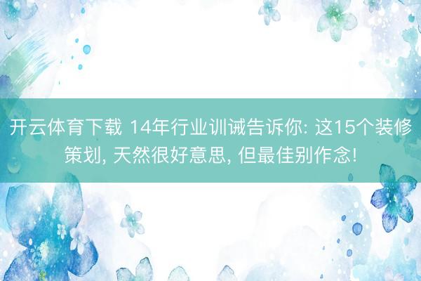 开云体育下载 14年行业训诫告诉你: 这15个装修策划, 天然很好意思, 但最佳别作念!