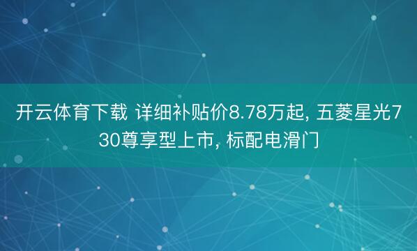 开云体育下载 详细补贴价8.78万起, 五菱星光730尊享型上市, 标配电滑门