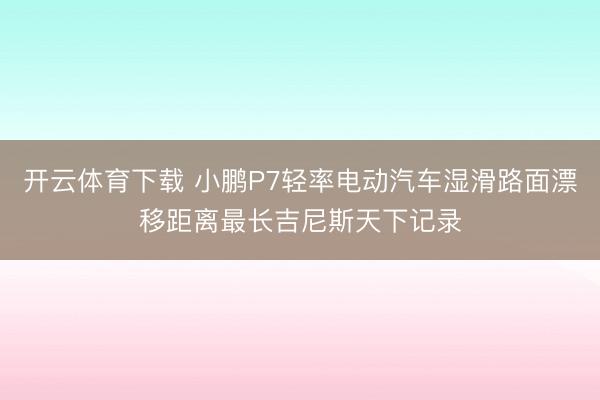 开云体育下载 小鹏P7轻率电动汽车湿滑路面漂移距离最长吉尼斯天下记录