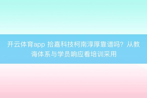 开云体育app 拾嘉科技柯南淳厚靠谱吗？从教诲体系与学员响应看培训采用