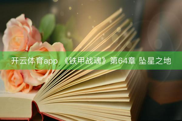 开云体育app 《铁甲战魂》第64章 坠星之地
