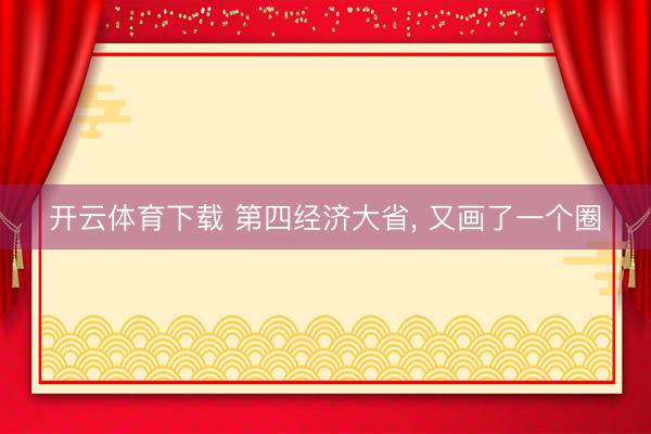 开云体育下载 第四经济大省, 又画了一个圈
