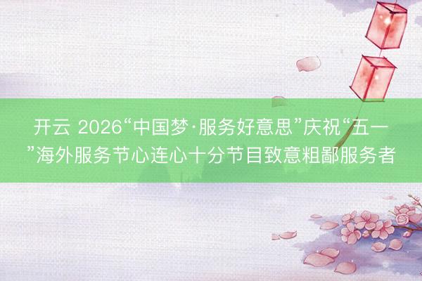 开云 2026“中国梦·服务好意思”庆祝“五一”海外服务节心连心十分节目致意粗鄙服务者