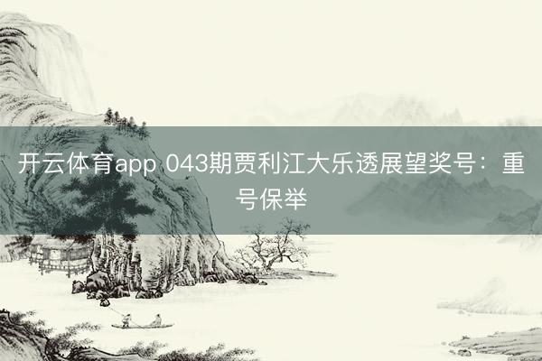 开云体育app 043期贾利江大乐透展望奖号：重号保举