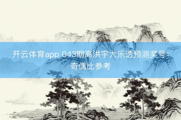 开云体育app 043期高洪宇大乐透预测奖号：奇偶比参考