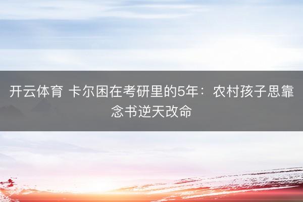 开云体育 卡尔困在考研里的5年：农村孩子思靠念书逆天改命