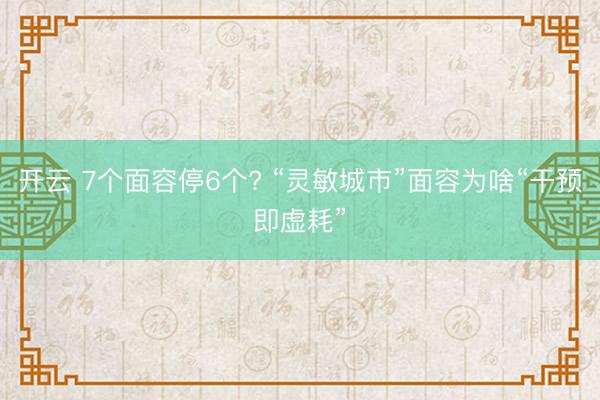开云 7个面容停6个? “灵敏城市”面容为啥“干预即虚耗”
