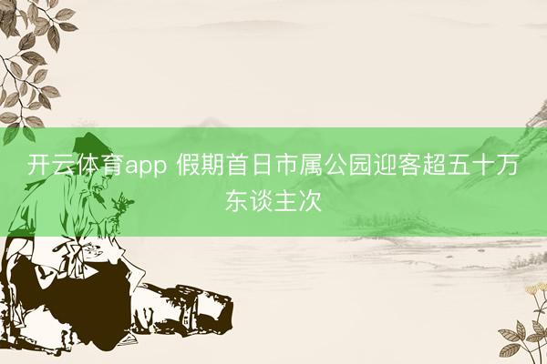 开云体育app 假期首日市属公园迎客超五十万东谈主次