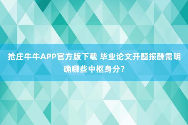 抢庄牛牛APP官方版下载 毕业论文开题报酬需明确哪些中枢身分？