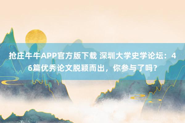 抢庄牛牛APP官方版下载 深圳大学史学论坛：46篇优秀论文脱颖而出，你参与了吗？