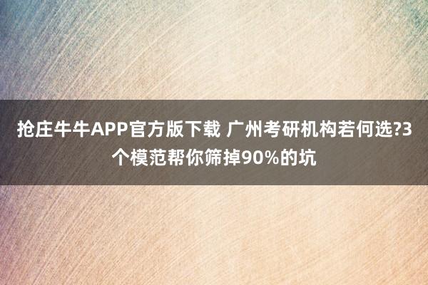 抢庄牛牛APP官方版下载 广州考研机构若何选?3个模范帮你筛掉90%的坑