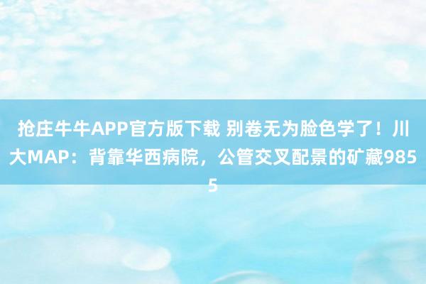 抢庄牛牛APP官方版下载 别卷无为脸色学了！川大MAP：背靠华西病院，公管交叉配景的矿藏985