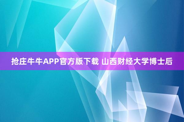 抢庄牛牛APP官方版下载 山西财经大学博士后