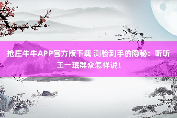 抢庄牛牛APP官方版下载 测验到手的隐秘：听听王一珉群众怎样说！