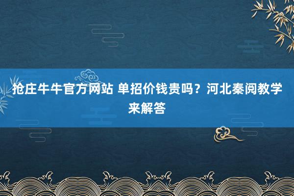 抢庄牛牛官方网站 单招价钱贵吗？河北秦阅教学来解答