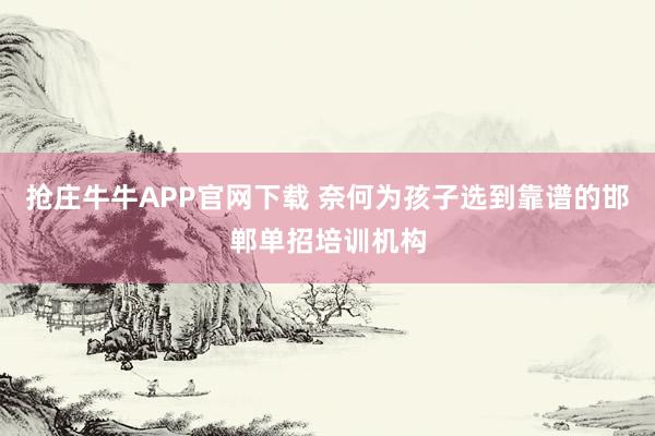 抢庄牛牛APP官网下载 奈何为孩子选到靠谱的邯郸单招培训机构