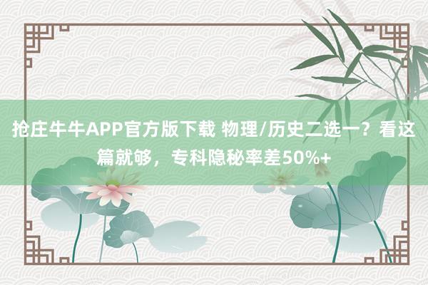 抢庄牛牛APP官方版下载 物理/历史二选一？看这篇就够，专科隐秘率差50%+