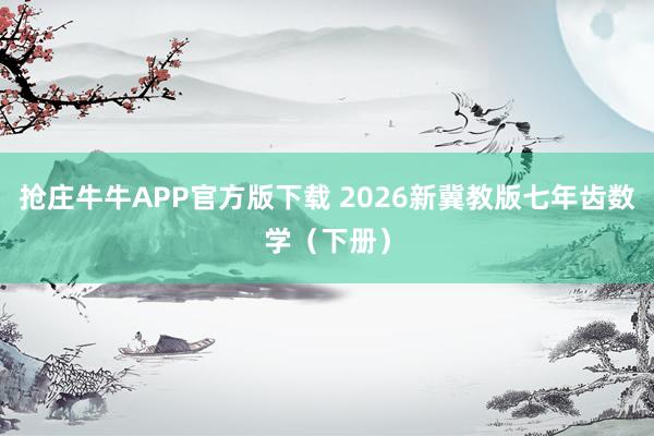 抢庄牛牛APP官方版下载 2026新冀教版七年齿数学（下册）