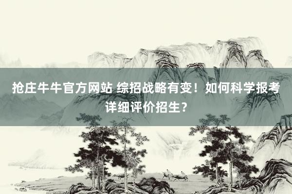 抢庄牛牛官方网站 综招战略有变！如何科学报考详细评价招生？