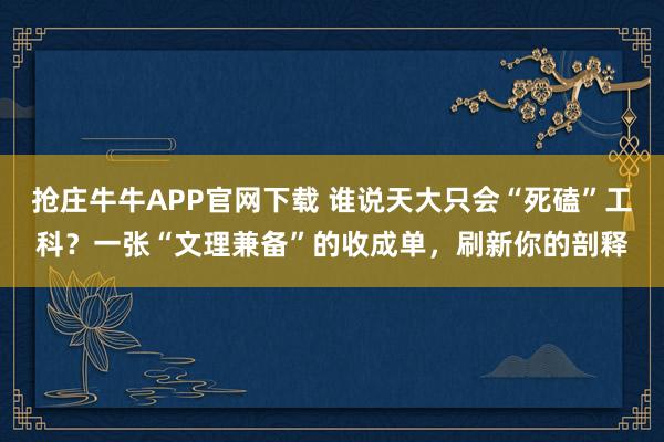 抢庄牛牛APP官网下载 谁说天大只会“死磕”工科？一张“文理兼备”的收成单，刷新你的剖释