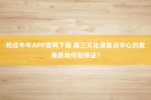 抢庄牛牛APP官网下载 高三文化课集训中心的教诲质地何如保证？