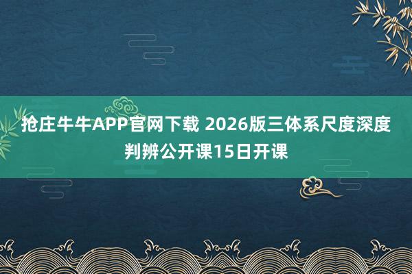 抢庄牛牛APP官网下载 2026版三体系尺度深度判辨公开课15日开课