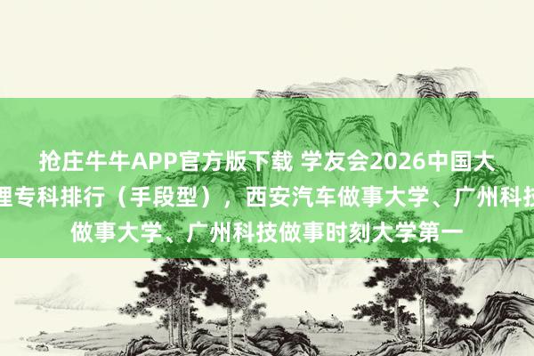 抢庄牛牛APP官方版下载 学友会2026中国大学大数据与财务处理专科排行(手段型),西安汽车做事大学、广州科技做事时刻大学第一