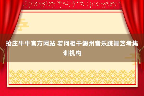 抢庄牛牛官方网站 若何相干赣州音乐跳舞艺考集训机构