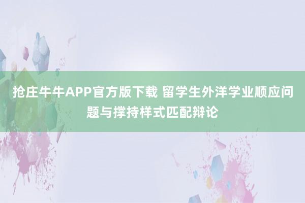 抢庄牛牛APP官方版下载 留学生外洋学业顺应问题与撑持样式匹配辩论