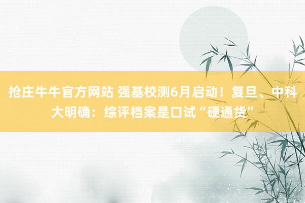 抢庄牛牛官方网站 强基校测6月启动！复旦、中科大明确：综评档案是口试“硬通货”